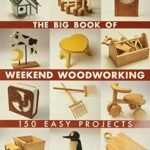 The Big Book of Weekend Woodworking: 150 Easy Projects